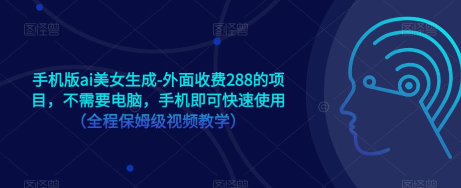 手机版ai美女生成-外面收费288的项目，不需要电脑，手机即可快速使用（全程保姆级视频教学）-狼哥资源库