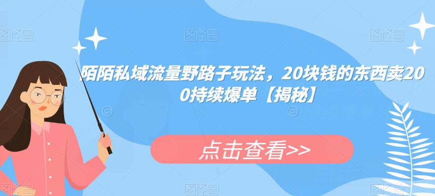 陌陌私域流量野路子玩法，20块钱的东西卖200持续爆单【揭秘】-创业项目致富网、狼哥项目资源库