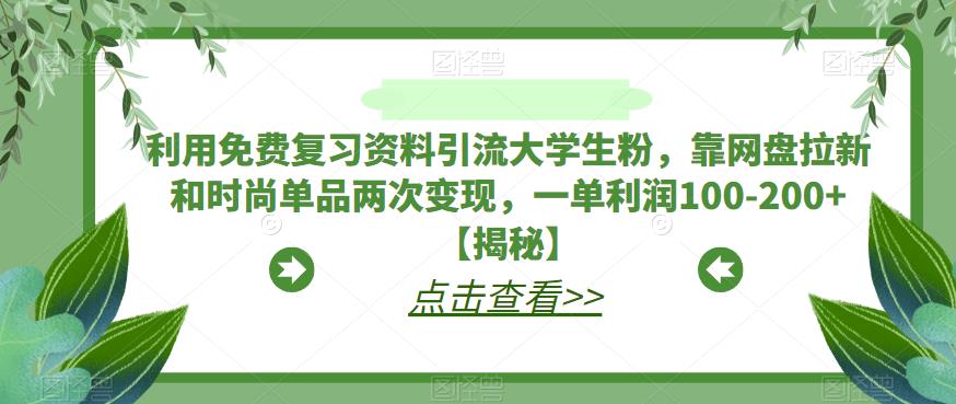 利用免费复习资料引流大学生粉，靠网盘拉新和时尚单品两次变现，一单利润100-200+【揭秘】-狼哥资源库