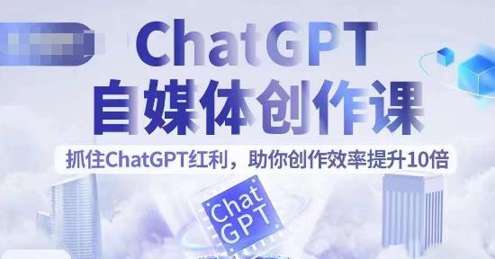 ChatGPT自媒体创作课，抓住ChatGPT红利，助你创作效率提升10倍-创业项目致富网、狼哥项目资源库