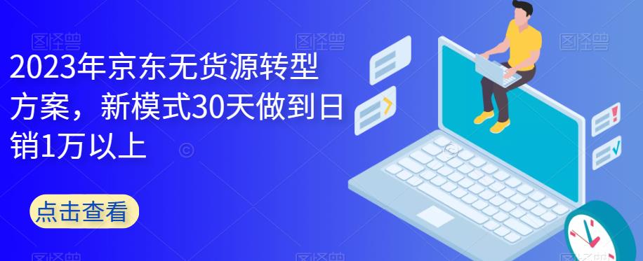 2023年京东无货源转型方案，新模式30天做到日销1万以上-狼哥资源库