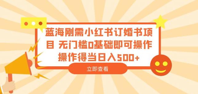 蓝海刚需小红书订婚书项目，无门槛0基础即可操作操作得当日入500+【揭秘】-狼哥资源库