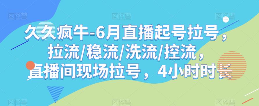 久久疯牛-6月直播起号拉号，拉流/稳流/洗流/控流，​直播间现场拉号，4小时时长-狼哥资源库