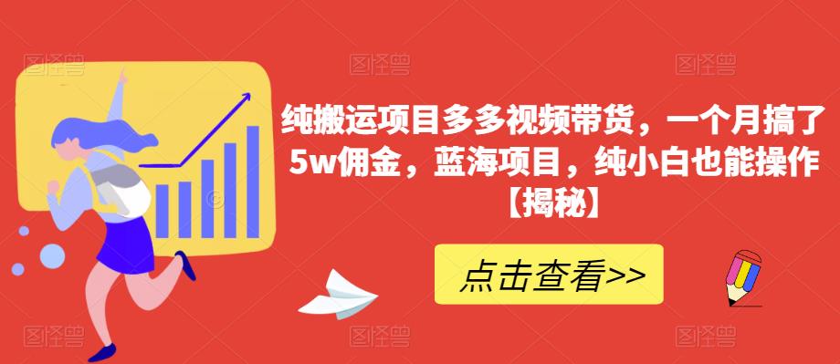 纯搬运项目多多视频带货，一个月搞了5w佣金，蓝海项目，纯小白也能操作【揭秘】-狼哥资源库