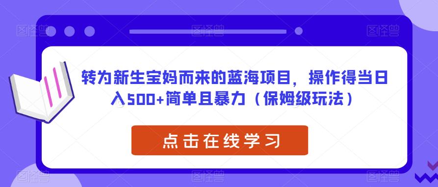 转为新生宝妈而来的蓝海项目，操作得当日入500+简单且暴力（保姆级玩法）【揭秘】-狼哥资源库