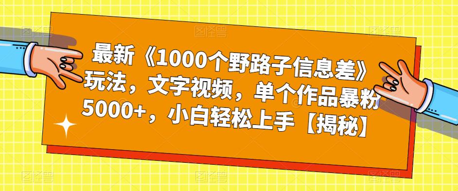 最新《1000个野路子信息差》玩法，文字视频，单个作品暴粉5000+，小白轻松上手【揭秘】-创业项目致富网、狼哥项目资源库