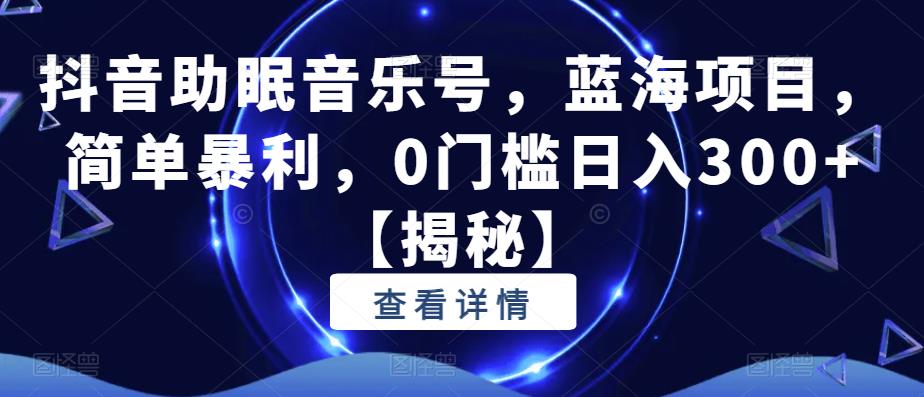 抖音助眠音乐号，蓝海项目，简单暴利，0门槛日入300+【揭秘】-狼哥资源库