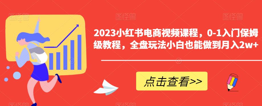 2023小红书电商视频课程，0-1入门保姆级教程，全盘玩法小白也能做到月入2w+-狼哥资源库