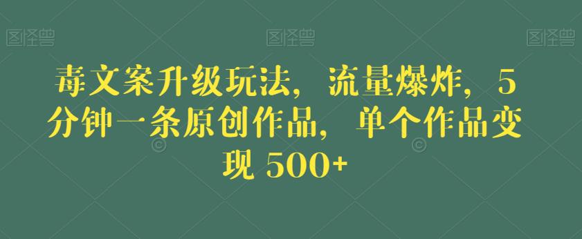 毒文案升级玩法，流量爆炸，5分钟一条原创作品，单个作品变现500+【揭秘】-狼哥资源库