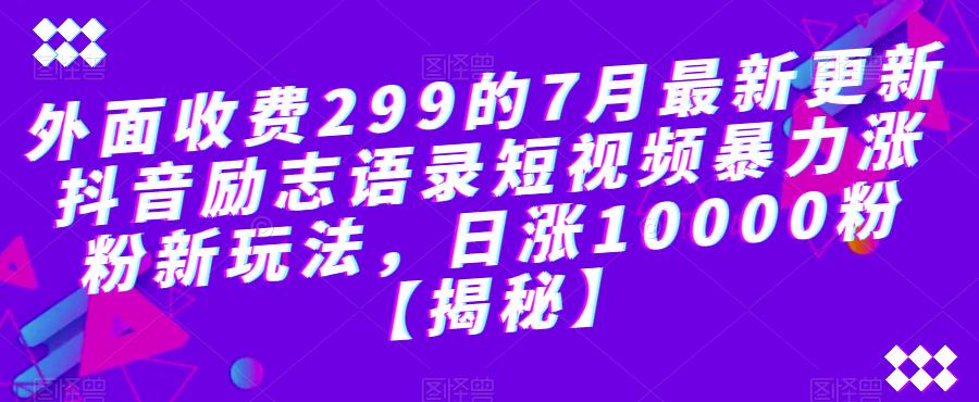 外面收费299的7月最新更新抖音励志语录短视频暴力涨粉新玩法，日涨10000粉【揭秘】-狼哥资源库