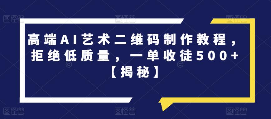 高端AI艺术二维码制作教程，拒绝低质量，一单收徒500+【揭秘】-狼哥资源库