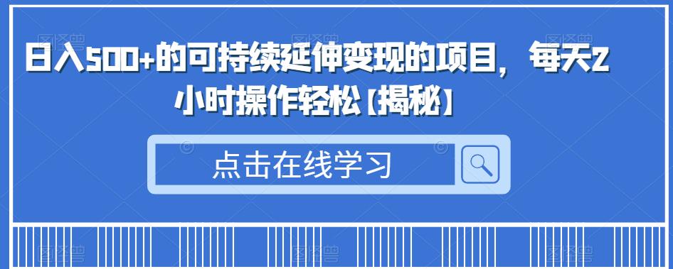 日入500+的可持续延伸变现的项目，每天2小时操作轻松【揭秘】-狼哥资源库