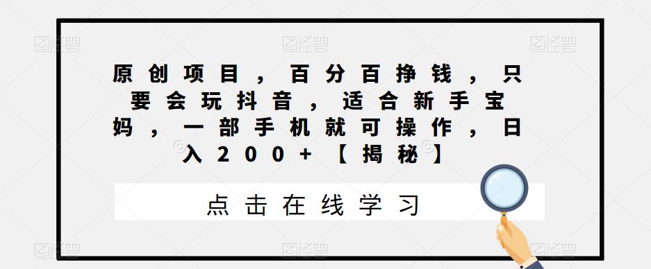 原创项目，百分百挣钱，只要会玩抖音，适合新手宝妈，一部手机就可操作，日入200+【揭秘】-狼哥资源库