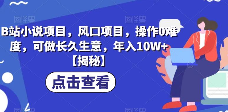 B站小说项目，风口项目，操作0难度，可做长久生意，年入10W+【揭秘】-创业项目致富网、狼哥项目资源库