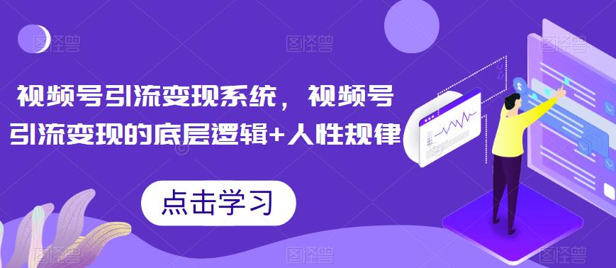 视频号引流变现系统，视频号引流变现的底层逻辑+人性规律-狼哥资源库