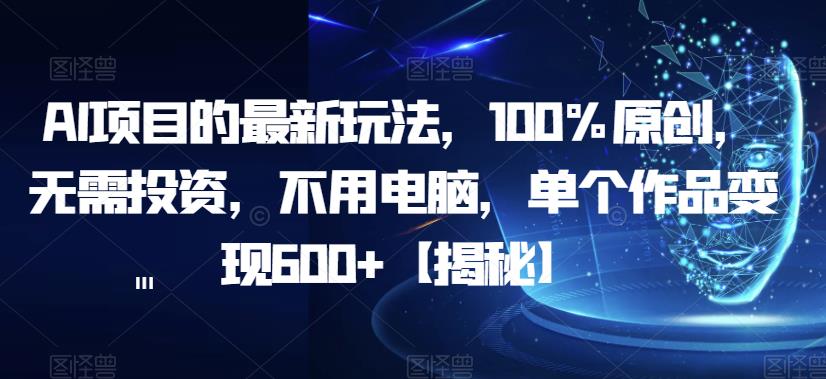 AI项目的最新玩法，100%原创，无需投资，不用电脑，单个作品变现600+【揭秘】-狼哥资源库