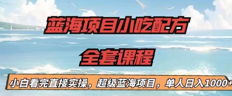 蓝海项目小吃配方全套课程，小白看完直接实操，单人日入1000+【揭秘】-狼哥资源库