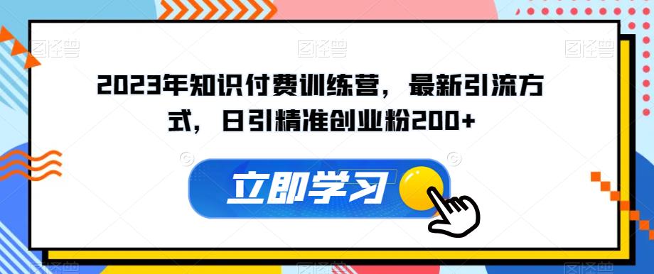 2023年知识付费训练营，最新引流方式，日引精准创业粉200+【揭秘】-狼哥资源库