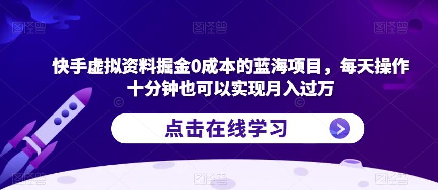 快手虚拟资料掘金0成本的蓝海项目，每天操作十分钟也可以实现月入过万【揭秘】-创业项目致富网、狼哥项目资源库