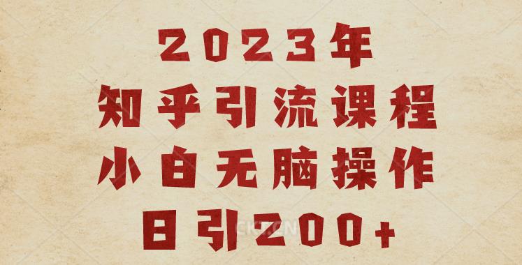 2023知乎引流课程，小白无脑操作日引200+【揭秘】-创业项目致富网、狼哥项目资源库