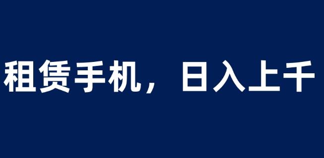 租赁手机蓝海项目，轻松到日入上千，小白0成本直接上手【揭秘】-狼哥资源库