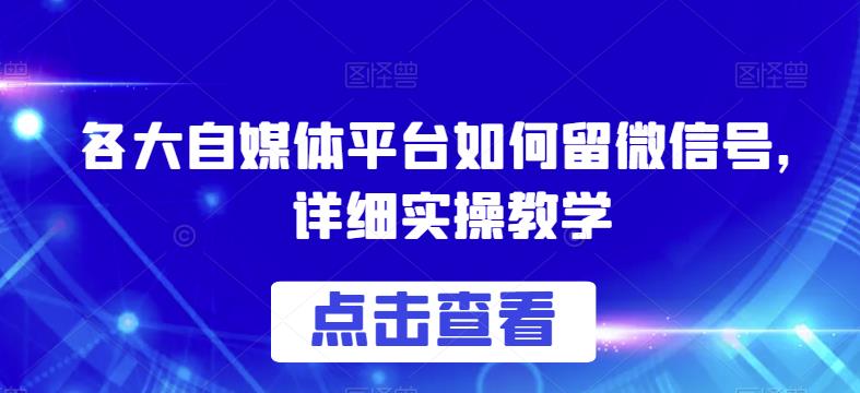 各大自媒体平台如何留微信号，详细实操教学【揭秘】-狼哥资源库