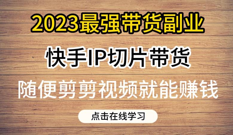 2023最强带货副业项目快手IP切片带货，门槛低，0粉丝也可以进行，随便剪剪视频就能赚钱