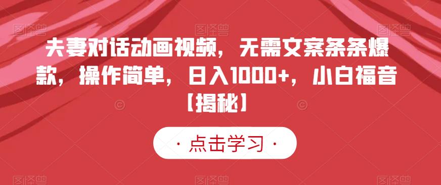 夫妻对话动画视频，无需文案条条爆款，操作简单，日入1000+，小白福音【揭秘】-狼哥资源库