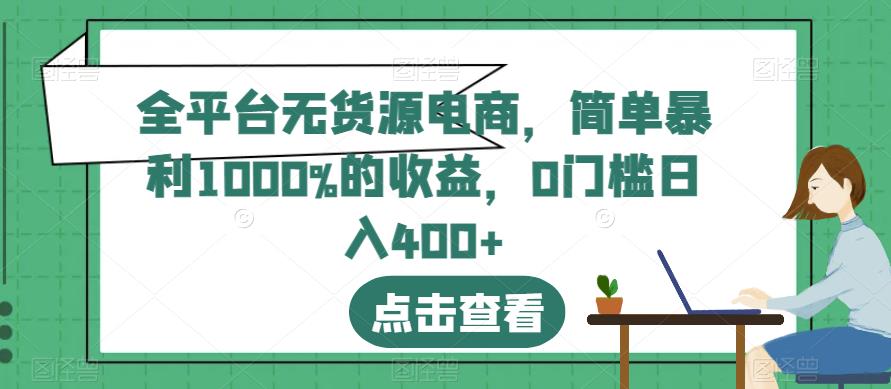 全平台无货源电商，简单暴利1000%的收益，0门槛日入400+【揭秘】-创业项目致富网、狼哥项目资源库