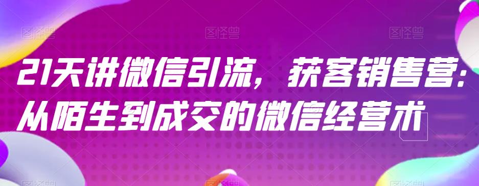 21天讲微信引流获客销售营，从陌生到成交的微信经营术-狼哥资源库