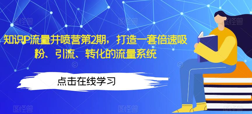 知识IP流量井喷营第2期，打造一套倍速吸粉、引流、转化的流量系统-狼哥资源库