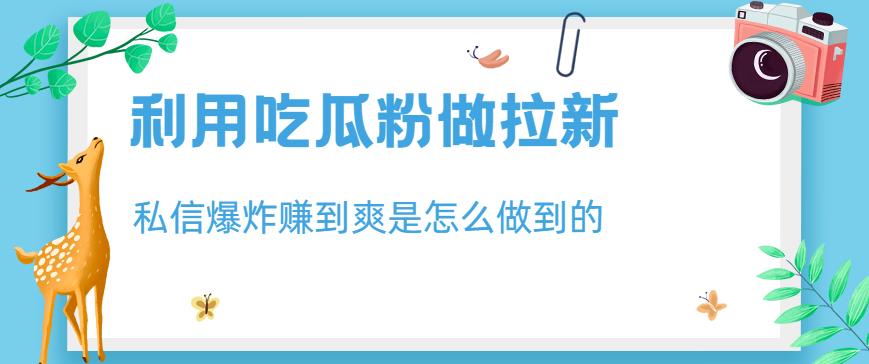 利用吃瓜粉做拉新，私信爆炸日入1000+赚到爽是怎么做到的【揭秘】-狼哥资源库