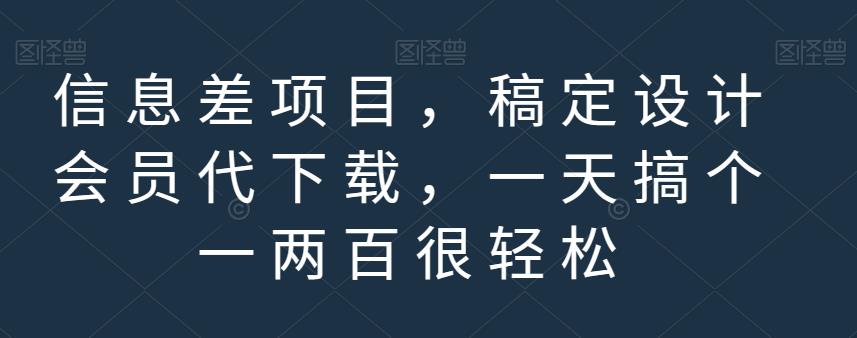 信息差项目，稿定设计会员代下载，一天搞个一两百很轻松【揭秘】-创业项目致富网、狼哥项目资源库