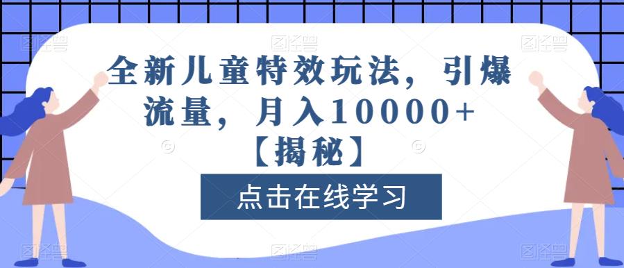 全新儿童特效玩法，引爆流量，月入10000+【揭秘】-创业项目致富网、狼哥项目资源库