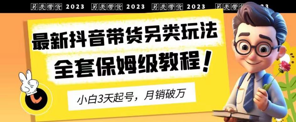 2023年最新抖音带货另类玩法，3天起号，月销破万（保姆级教程）【揭秘】-狼哥资源库