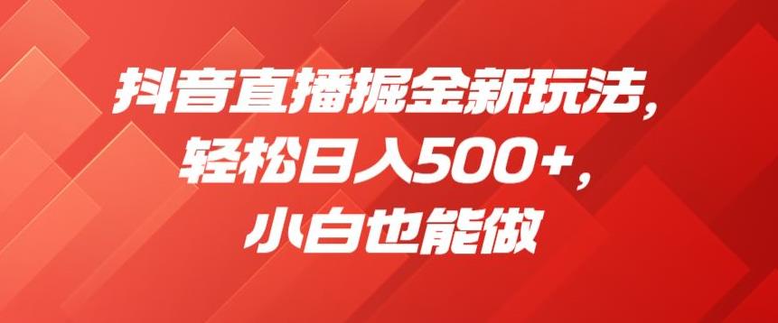 抖音直播掘金新玩法，轻松日入500+，小白也能做【揭秘】-创业项目致富网、狼哥项目资源库