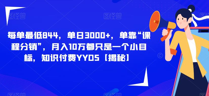 每单最低844，单日3000+，单靠“课程分销”，月入10万都只是一个小目标，知识付费YYDS【揭秘】-创业项目致富网、狼哥项目资源库