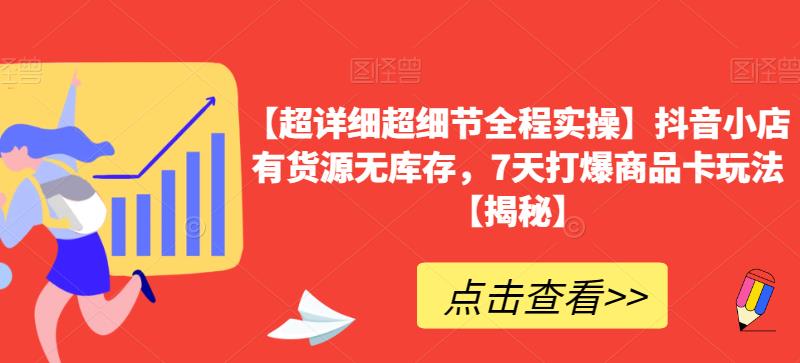 【超详细超细节全程实操】抖音小店有货源无库存，7天打爆商品卡玩法【揭秘】-创业项目致富网、狼哥项目资源库