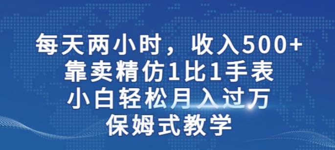 两小时，收入500+，靠卖精仿1比1手表，小白轻松月入过万！保姆式教学-狼哥资源库