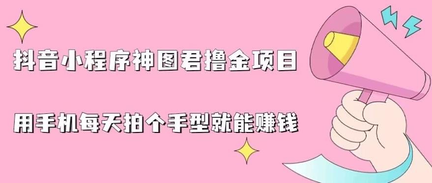 抖音小程序神图君撸金项目，用手机每天拍个手型挂载一下小程序就能赚钱【揭秘】-创业项目致富网、狼哥项目资源库