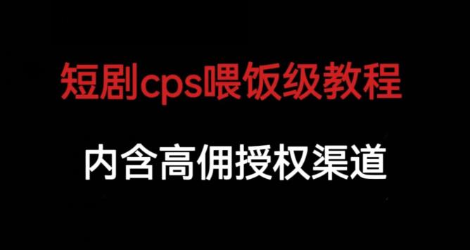 短剧cps喂饭级教学，内涵高佣授权渠道-狼哥资源库