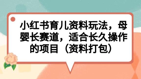 小红书育儿资料玩法，母婴长赛道，适合长久操作的项目（资料打包）【揭秘】-狼哥资源库