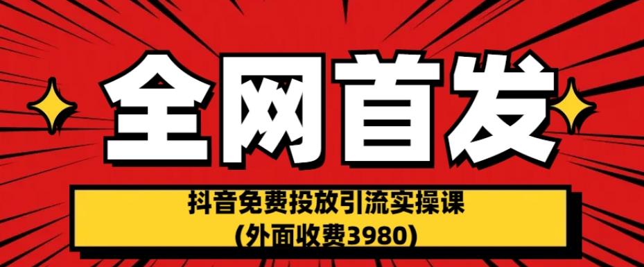 【抖音引流新玩法】：抖音免费投放引流实操课(外面收费3980)【揭秘】-狼哥资源库