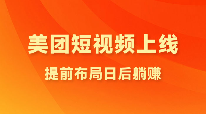 美团短视频悄悄上线，刷视频就能领红包！提前布局日后躺赚-创业项目致富网、狼哥项目资源库