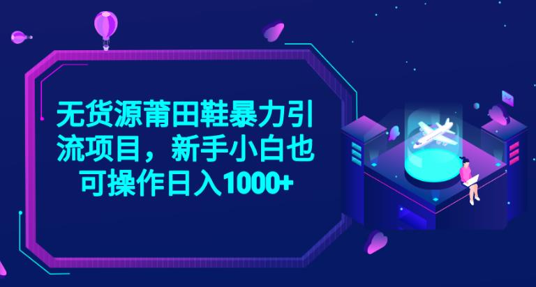 2023无货源莆田鞋暴力引流项目，新手小白也可实操日入1000+【揭秘】-创业项目致富网、狼哥项目资源库