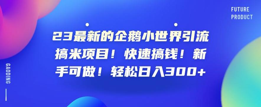 2023年最新企鹅小世界引流搞米项目！新手轻松日入300+【揭秘】-创业项目致富网、狼哥项目资源库