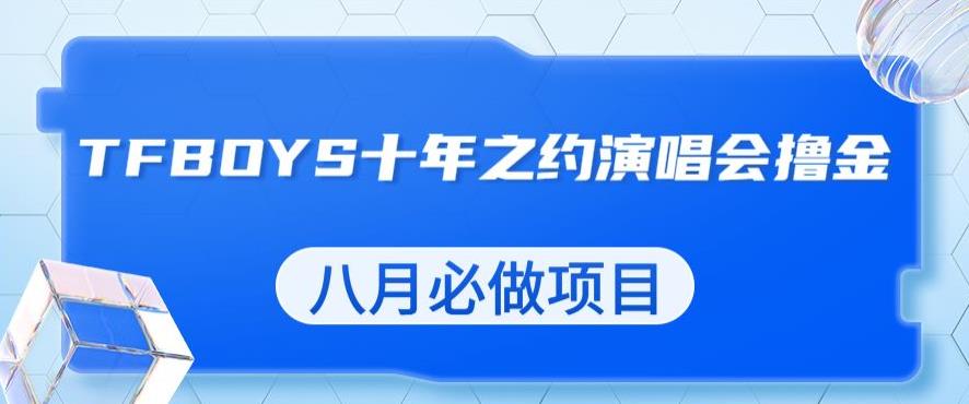 最新蓝海项目，靠最近非常火的TFBOYS十年之约演唱会流量掘金，八月必做的项目【揭秘】-创业项目致富网、狼哥项目资源库