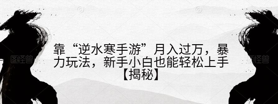 靠“逆水寒手游”月入过万，暴力玩法，新手小白也能轻松上手【揭秘】-狼哥资源库