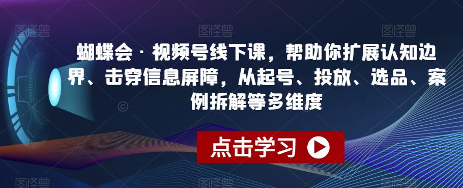 蝴蝶会视频号线下课：从起号到选品，一站式解决你的营销难题-狼哥资源库