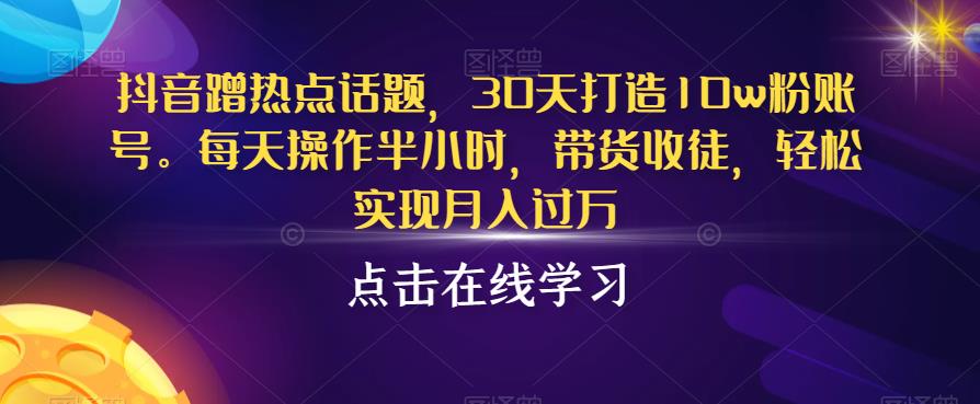 抖音蹭热点话题玩法，一个月打造10w粉账号，带货收徒轻松实现月入过万！-创业项目致富网、狼哥项目资源库